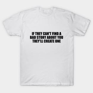 If they can't find a bad story about you, they'll create one T-Shirt